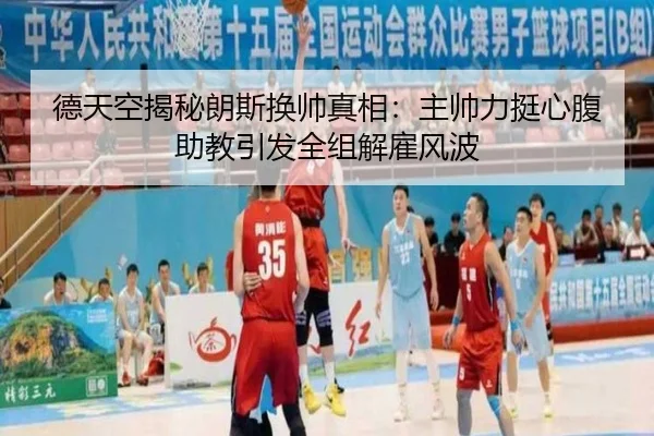 德天空揭秘朗斯换帅真相：主帅力挺心腹助教引发全组解雇风波